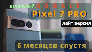 Pixel 7 Pro спустя 6 месяцев. GOOGLE ВСЕ?!/ LITE/