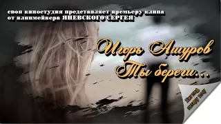 Игорь Ашуров - Ты береги... (НОВИНКА 2017)