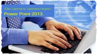 Как сделать презентацию в Power Point 2013.