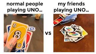 Normal people vs my friends playing uno