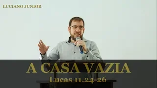 A CASA VAZIA - Lucas 11.24-26 - Luciano Junior