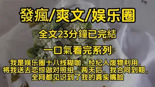 發瘋/爽文/娛樂圈  我是娱乐圈十八线糊咖，经纪人废物利用，将我送去恋综做对照组。两天后，我合同到期，全网都见识到了我的真实嘴脸。#一口氣看完