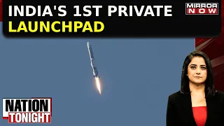 Nation Tonight: India's 1st Private Launchpad | 3D-Printed Engine Used | India Rules The Skies!