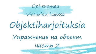 Делаем упражнения на объект, часть 2. Harjoitellaan objektia, osa 2. Финский язык. Объект.