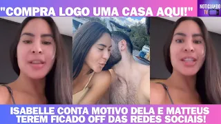 ISABELLE CONTA MOTIVO DELA E MATTEUS TEREM FICADO OFF DAS REDES SOCIAIS!