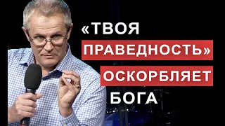 «Tвоя праведность» оскорбляет Бога. Александр Шевченко.