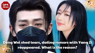 Deng Wei shed tears, dating rumors with Yang Zi reappeared. What is the reason? - QPK news