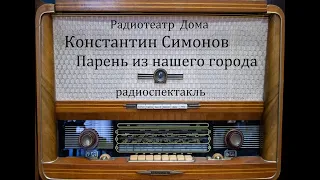 Парень из нашего города.  Константин Симонов.  Радиоспектакль 1978год.