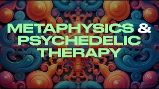 METAPHYSICS IN PSYCHEDELIC THERAPY (w/ Peter Sjöstedt-Hughes)