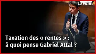 Taxation des « rentes » : à quoi pense Gabriel Attal ?