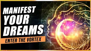 Enter The Vortex & Manifest Your Dreams