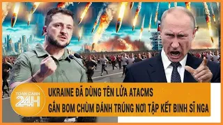 Điểm nóng quốc tế 4/5: Ukraine dùng tên lửa ATACMS gắn bom chùm đánh trúng nơi tập kết binh sĩ Nga