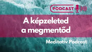 Meditatív Podcast: A képzeleted a megmentőd