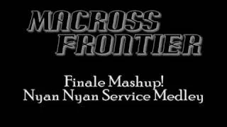 Macross Frontier - Nyan Nyan Service Medley (Finale Mashup!)