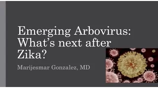 Emerging Arboviruses: What's Next After Zika? -- Marijesmar Gonzalez, MD