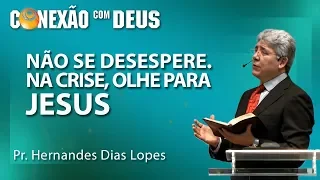 Não se desespere! Na crise olhe para Jesus! -  Pr Hernandes Dias Lopes