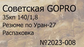 Советская GOPRO. 35 кп 140/1,8 .  Резюме по Уран-27. Распаковка