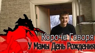 КОРОЧЕ ГОВОРЯ, У МАМЫ ДЕНЬ РОЖДЕНИЯ