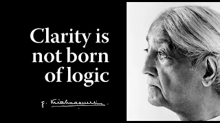 Clarity is not born of logic | Krishnamurti