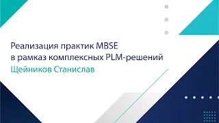 Щейников Станислав  Реализация практик MBSE в рамках комплексных PLM-решений.