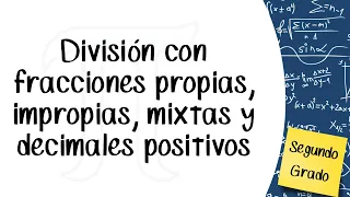 División de fracciones propias, impropias, mixtas y decimales positivos. Segundo de secundaria