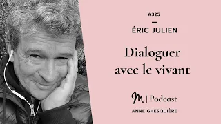 #325 Éric Julien : Dialoguer avec le vivant