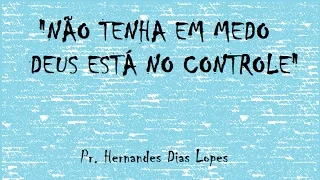 NÃO TENHA MEDO, DEUS ESTA NO CONTROLE!! - Pr. Hernandes Dias Lopes
