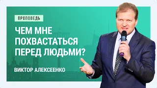 Чем мне похвастаться перед людьми? Виктор Алексеенко | Проповеди