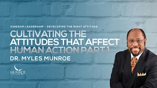 Cultivating The Attitudes That Affect Human Action Part 1 | Dr. Myles Munroe