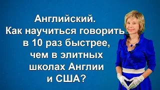 Английский. Как научиться говорить в 10 раз быстрее, чем в элитных школах Англии и США