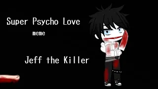 Super Psycho Love meme (Creepypasta)(Jeff the Killer)