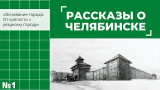 «Рассказы о Челябинске: Основание города. От крепости к уездному городу»