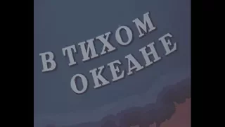 "В Тихом океане".СССР."Моснаучфильм".1957 год.Дикторский текст читает В.Аксенов.