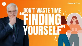 Fireside Chat Ep. 269 — Don’t Waste Time “Finding Yourself” | Fireside Chat