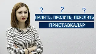 ПРИСТАВКАЛАР - НАЛИТЬ, ПРОЛИТЬ, ПЕРЕЛИТЬ