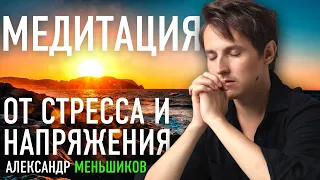 Александр Меньшиков 🙏 Медитация - освобождение от тревоги, страха, беспокойства и негативных эмоций.