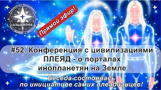 #52. Беседа с цивилизациями ПЛЕЯД о порталах инопланетян на Земле. Разговор - по их инициативе!