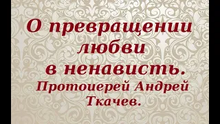 От любви до ненависти один шаг. Протоиерей Андрей Ткачев.