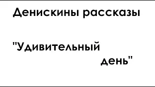 Денискины рассказы "Удивительный день"