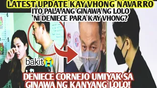 LATEST UPDATE KAY VHONG NAVARRO|DENIECE CORNEJO umiyak sa ginawa ng kanyang Lolo|NAKAKAAWA!