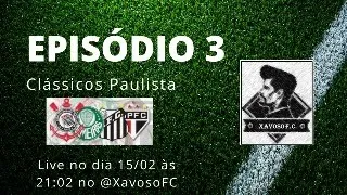 EPISÓDIO 3 - @XAVOSOFC  - CLÁSSICOS PAULISTA