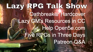 Oathbreaker Hardcover, Lazy GM's Resources in CC, Help Open5e, 5 RPGs in 3 Days – Lazy RPG Talk Show