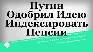 Путин Одобрил Идею Индексировать Пенсии