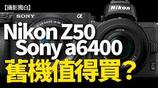 嘩！咁舊款的相機還值得買嗎？Nikon Z50、Sony a6400，其中一部唔推薦！