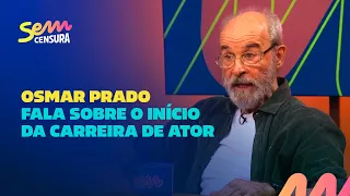 Sem Censura | Osmar Prado fala sobre o início da carreira de ator