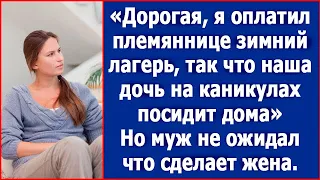 Дорогая, я оплатил племяннице лагерь, так что наша дочь посидит на каникулах дома. Сказал муж.