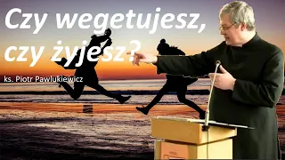 ks. Piotr Pawlukiewicz: Czy wegetujesz, czy żyjesz?