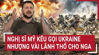 Điểm nóng thế giới: Nghị sĩ Mỹ kêu gọi Ukraine nhượng vài lãnh thổ cho Nga