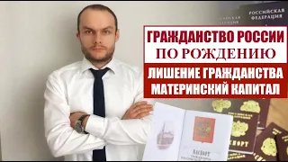 ГРАЖДАНСТВО РОССИИ ПО РОЖДЕНИЮ.  ЛИШЕНИЕ ГРАЖДАНСТВА  Материнский капитал.  Юрист