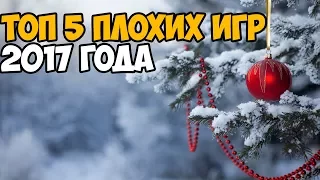 ТОП 5 САМЫХ ПЛОХИХ ИГР 2017 ГОДА